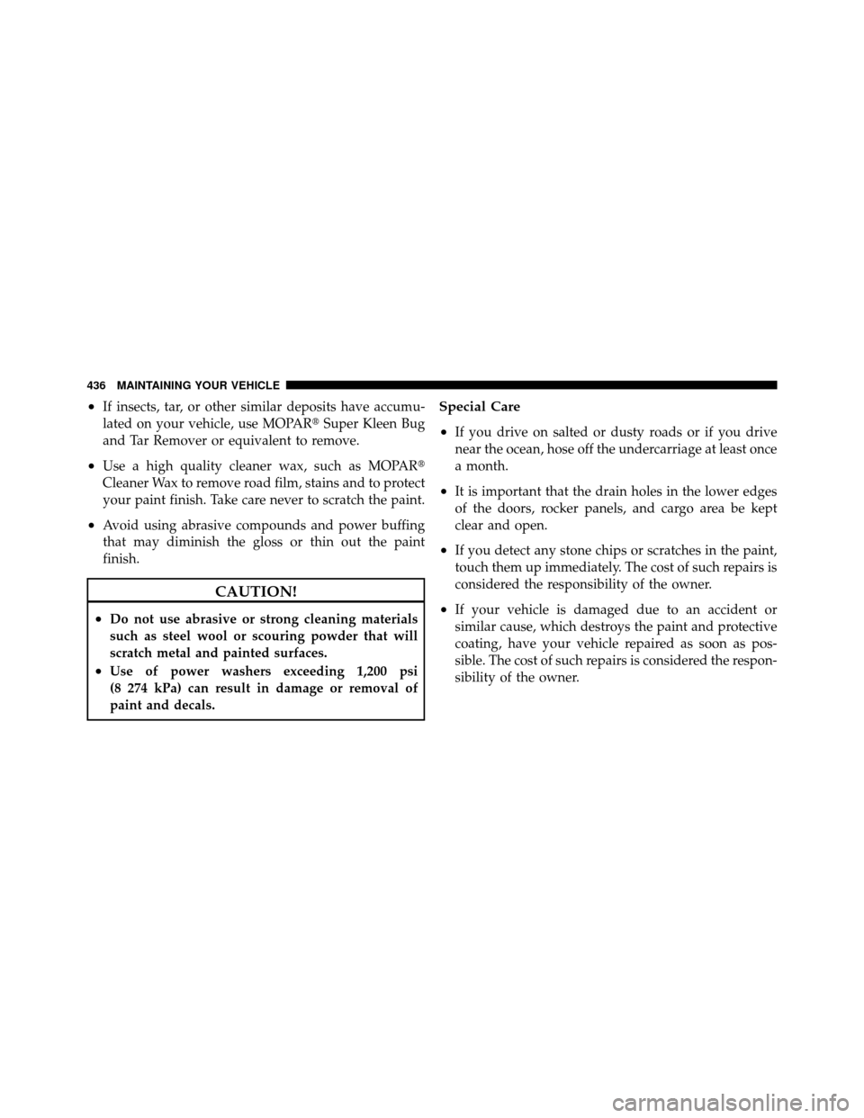 DODGE JOURNEY 2010 1.G Owners Manual •If insects, tar, or other similar deposits have accumu-
lated on your vehicle, use MOPARSuper Kleen Bug
and Tar Remover or equivalent to remove.
•Use a high quality cleaner wax, such as MOPAR
C