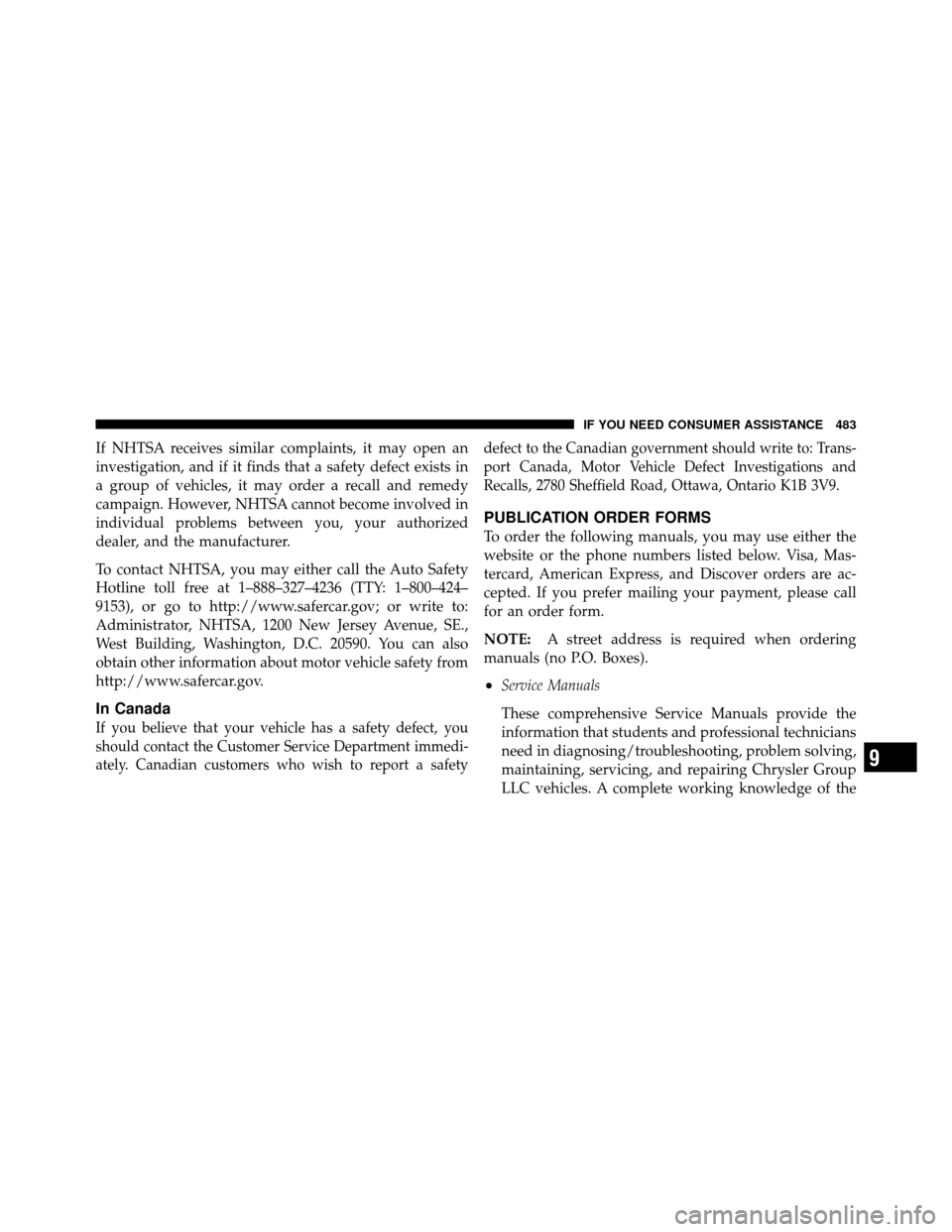 DODGE JOURNEY 2010 1.G Owners Manual If NHTSA receives similar complaints, it may open an
investigation, and if it finds that a safety defect exists in
a group of vehicles, it may order a recall and remedy
campaign. However, NHTSA cannot