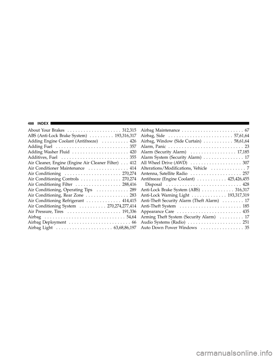 DODGE JOURNEY 2010 1.G Owners Manual About Your Brakes.................... 312,315
ABS (Anti-Lock Brake System) .........193,316,317
Adding Engine Coolant (Antifreeze) .......... 426
Adding Fuel ........................... 357
Adding Was