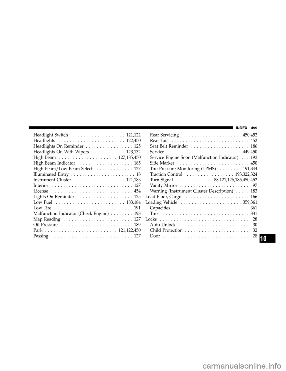 DODGE JOURNEY 2010 1.G User Guide Headlight Switch................... 121,122
Headlights ........................ 122,450
Headlights On Reminder ................. 125
Headlights On With Wipers ............123,132
High Beam ...........