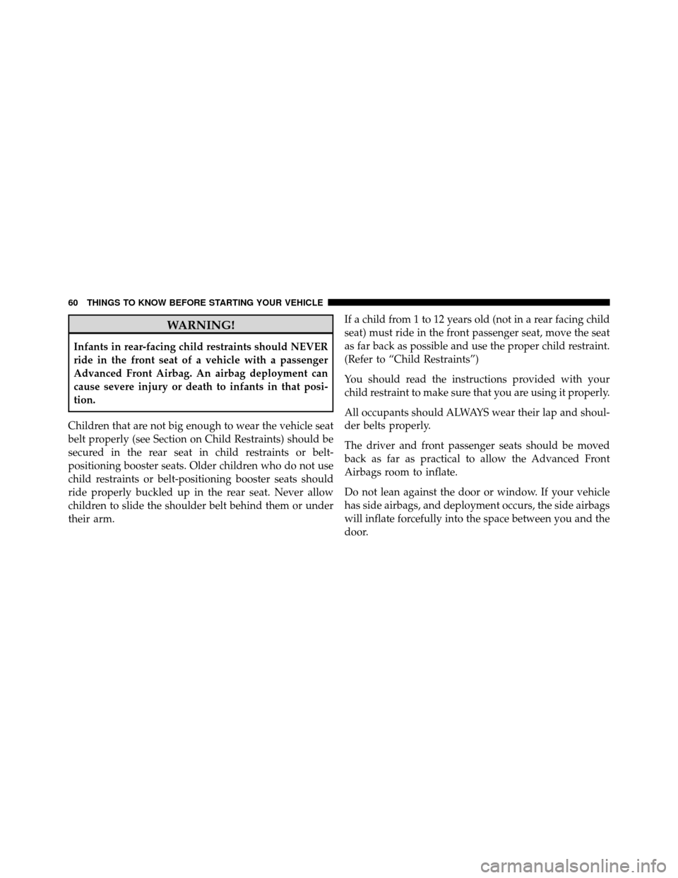 DODGE JOURNEY 2010 1.G Repair Manual WARNING!
Infants in rear-facing child restraints should NEVER
ride in the front seat of a vehicle with a passenger
Advanced Front Airbag. An airbag deployment can
cause severe injury or death to infan