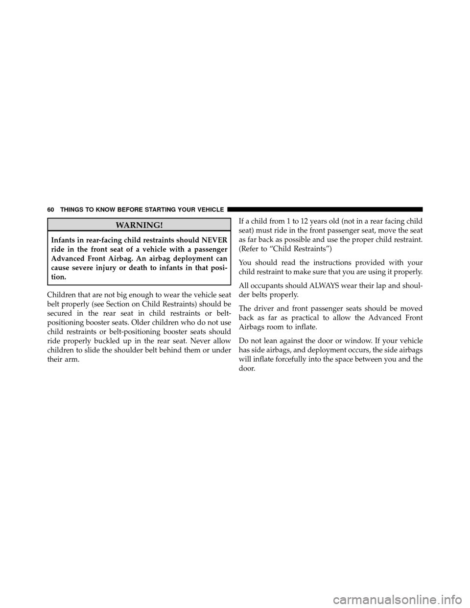 DODGE JOURNEY 2010 1.G Owners Manual WARNING!
Infants in rear-facing child restraints should NEVER
ride in the front seat of a vehicle with a passenger
Advanced Front Airbag. An airbag deployment can
cause severe injury or death to infan