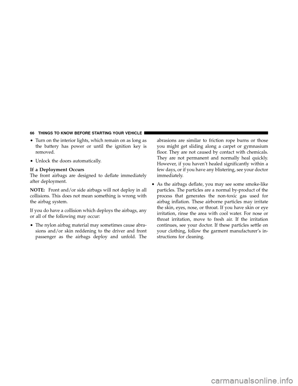 DODGE JOURNEY 2010 1.G Repair Manual •Turn on the interior lights, which remain on as long as
the battery has power or until the ignition key is
removed.
•Unlock the doors automatically.
If a Deployment Occurs
The front airbags are d