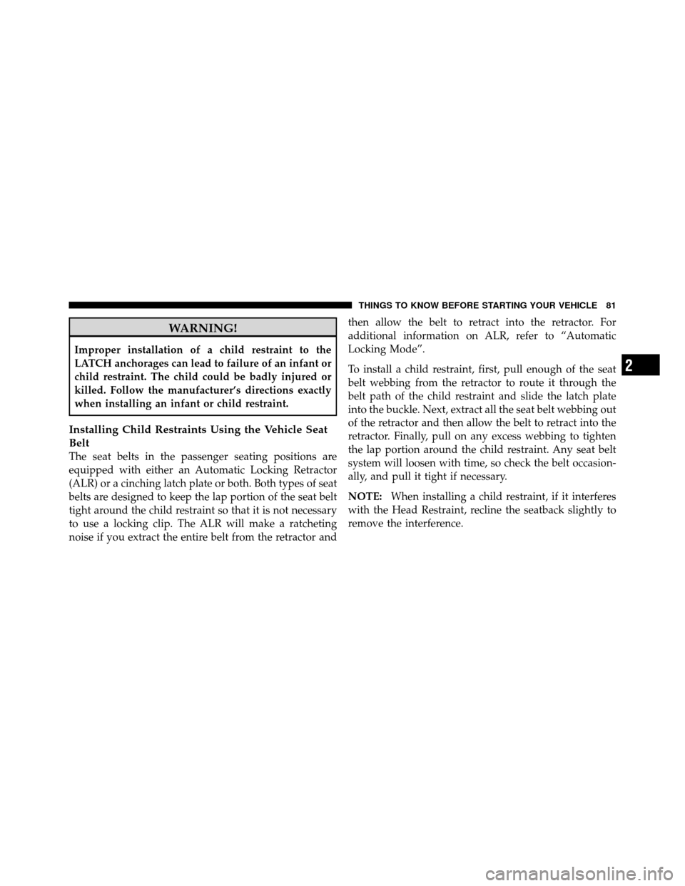 DODGE JOURNEY 2010 1.G Manual Online WARNING!
Improper installation of a child restraint to the
LATCH anchorages can lead to failure of an infant or
child restraint. The child could be badly injured or
killed. Follow the manufacturer’s