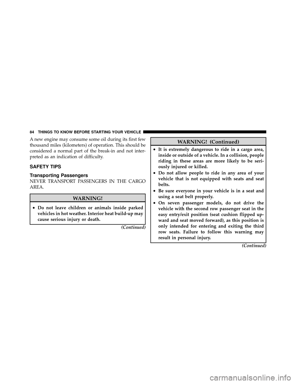 DODGE JOURNEY 2010 1.G Owners Manual A new engine may consume some oil during its first few
thousand miles (kilometers) of operation. This should be
considered a normal part of the break-in and not inter-
preted as an indication of diffi