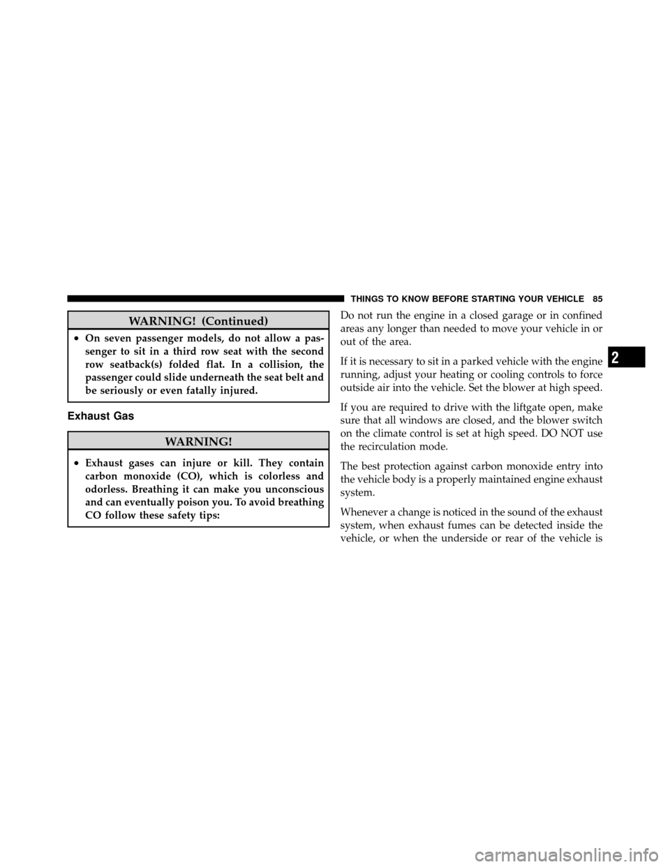 DODGE JOURNEY 2010 1.G Manual Online WARNING! (Continued)
•On seven passenger models, do not allow a pas-
senger to sit in a third row seat with the second
row seatback(s) folded flat. In a collision, the
passenger could slide undernea