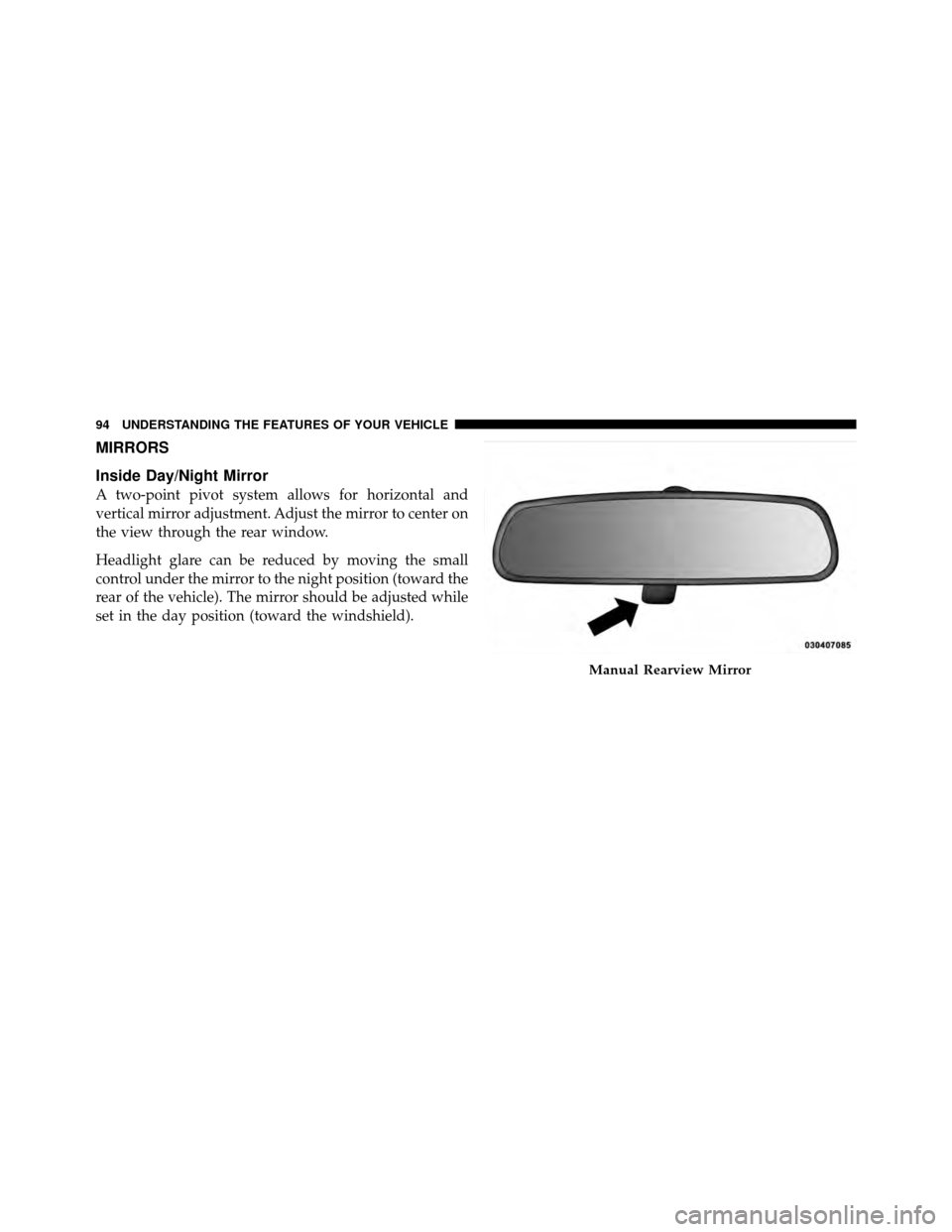 DODGE JOURNEY 2010 1.G Owners Manual MIRRORS
Inside Day/Night Mirror
A two-point pivot system allows for horizontal and
vertical mirror adjustment. Adjust the mirror to center on
the view through the rear window.
Headlight glare can be r