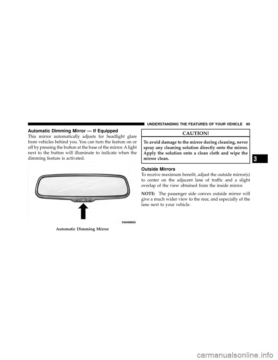 DODGE JOURNEY 2010 1.G Owners Manual Automatic Dimming Mirror — If Equipped
This mirror automatically adjusts for headlight glare
from vehicles behind you. You can turn the feature on or
off by pressing the button at the base of the mi