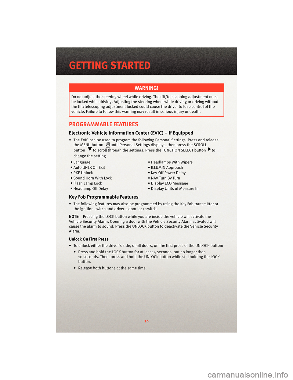 DODGE JOURNEY 2010 1.G User Guide WARNING!
Do not adjust the steering wheel while driving. The tilt/telescoping adjustment must
be locked while driving. Adjusting the steering wheel while driving or driving without
the tilt/telescopin