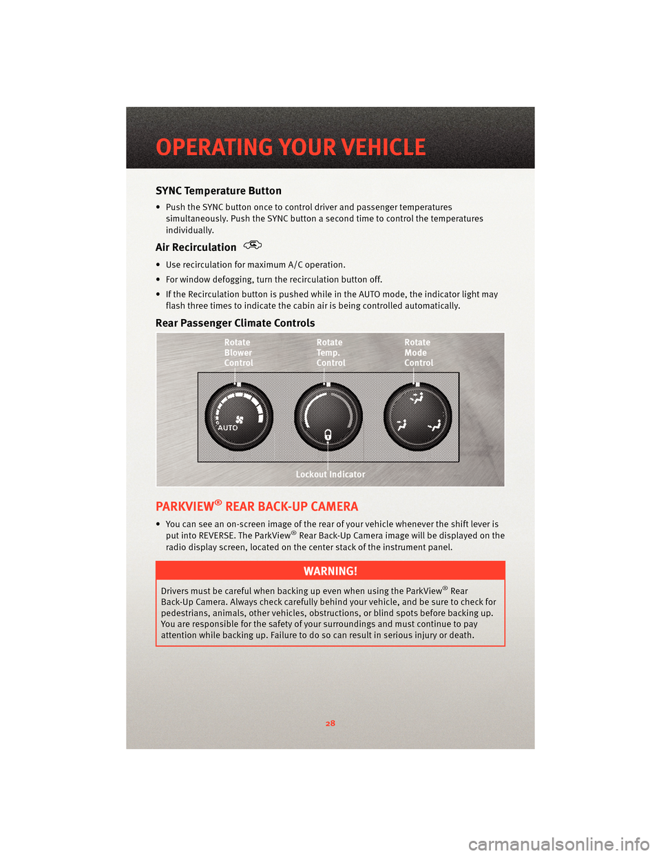 DODGE JOURNEY 2010 1.G User Guide SYNC Temperature Button
• Push the SYNC button once to control driver and passenger temperaturessimultaneously. Push the SYNC button a second time to control the temperatures
individually.
Air Recir