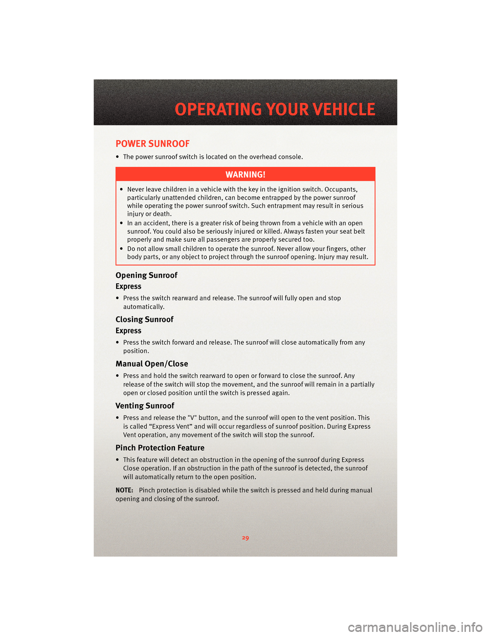 DODGE JOURNEY 2010 1.G User Guide POWER SUNROOF
• The power sunroof switch is located on the overhead console.
WARNING!
• Never leave children in a vehicle with the key in the ignition switch. Occupants,particularly unattended chi DODGE JOURNEY 2010 1.G User Guide POWER SUNROOF
• The power sunroof switch is located on the overhead console.
WARNING!
• Never leave children in a vehicle with the key in the ignition switch. Occupants,particularly unattended chi