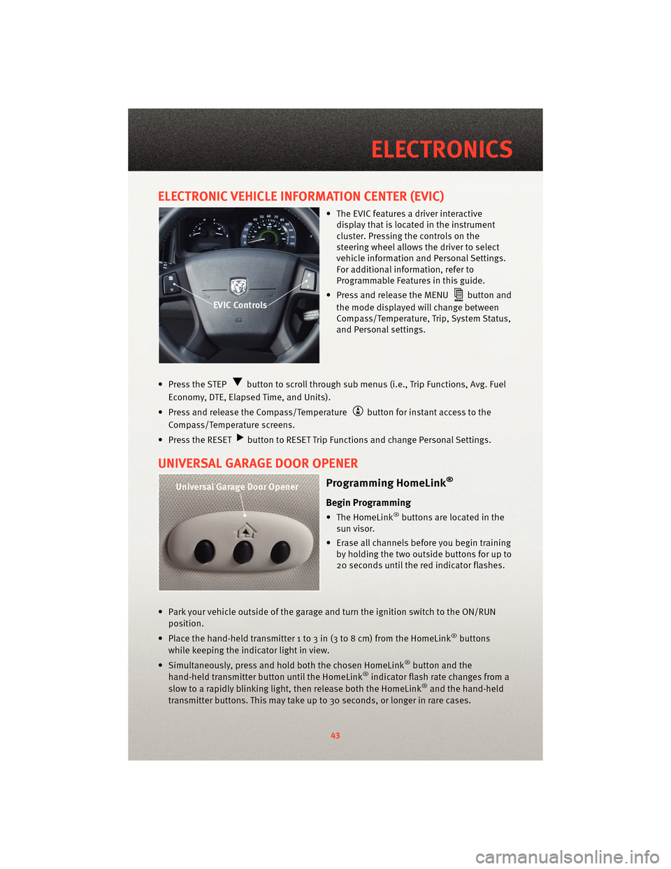 DODGE JOURNEY 2010 1.G User Guide ELECTRONIC VEHICLE INFORMATION CENTER (EVIC)
• The EVIC features a driver interactivedisplay that is located in the instrument
cluster. Pressing the controls on the
steering wheel allows the driver 