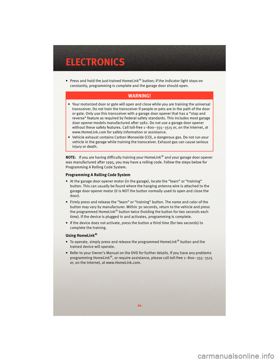 DODGE JOURNEY 2010 1.G User Guide • Press and hold the just-trained HomeLink®button; if the indicator light stays on
constantly, programming is complete and the garage door should open.
WARNING!
• Your motorized door or gate will