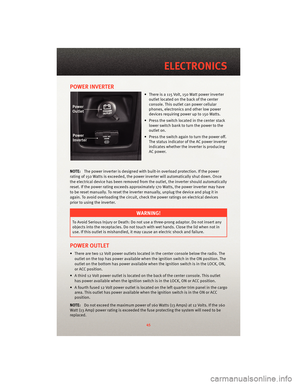 DODGE JOURNEY 2010 1.G User Guide POWER INVERTER
• There is a 115 Volt, 150 Watt power inverteroutlet located on the back of the center
console. This outlet can power cellular
phones, electronics and other low power
devices requirin