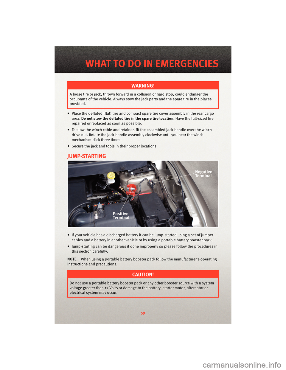 DODGE JOURNEY 2010 1.G User Guide WARNING!
A loose tire or jack, thrown forward in a collision or hard stop, could endanger the
occupants of the vehicle. Always stow the jack parts and the spare tire in the places
provided.
• Place DODGE JOURNEY 2010 1.G User Guide WARNING!
A loose tire or jack, thrown forward in a collision or hard stop, could endanger the
occupants of the vehicle. Always stow the jack parts and the spare tire in the places
provided.
• Place