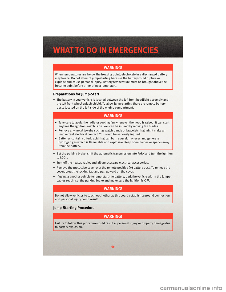 DODGE JOURNEY 2010 1.G User Guide WARNING!
When temperatures are below the freezing point, electrolyte in a discharged battery
may freeze. Do not attempt jump-startingbecause the battery could rupture or
explode and cause personal inj