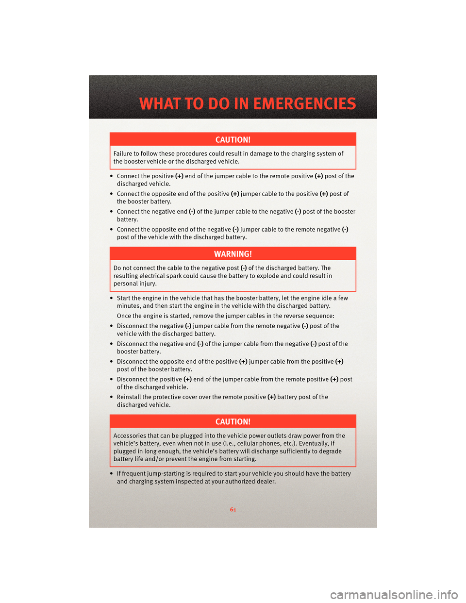 DODGE JOURNEY 2010 1.G User Guide CAUTION!
Failure to follow these procedures couldresult in damage to the charging system of
the booster vehicle or the discharged vehicle.
• Connect the positive (+)end of the jumper cable to the re