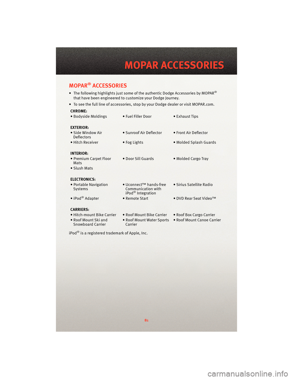 DODGE JOURNEY 2010 1.G User Guide MOPAR®ACCESSORIES
• The following highlights just some of the authentic Dodge Accessories by MOPAR®
that have been engineered to customize your Dodge Journey.
• To see the full line of accessori DODGE JOURNEY 2010 1.G User Guide MOPAR®ACCESSORIES
• The following highlights just some of the authentic Dodge Accessories by MOPAR®
that have been engineered to customize your Dodge Journey.
• To see the full line of accessori