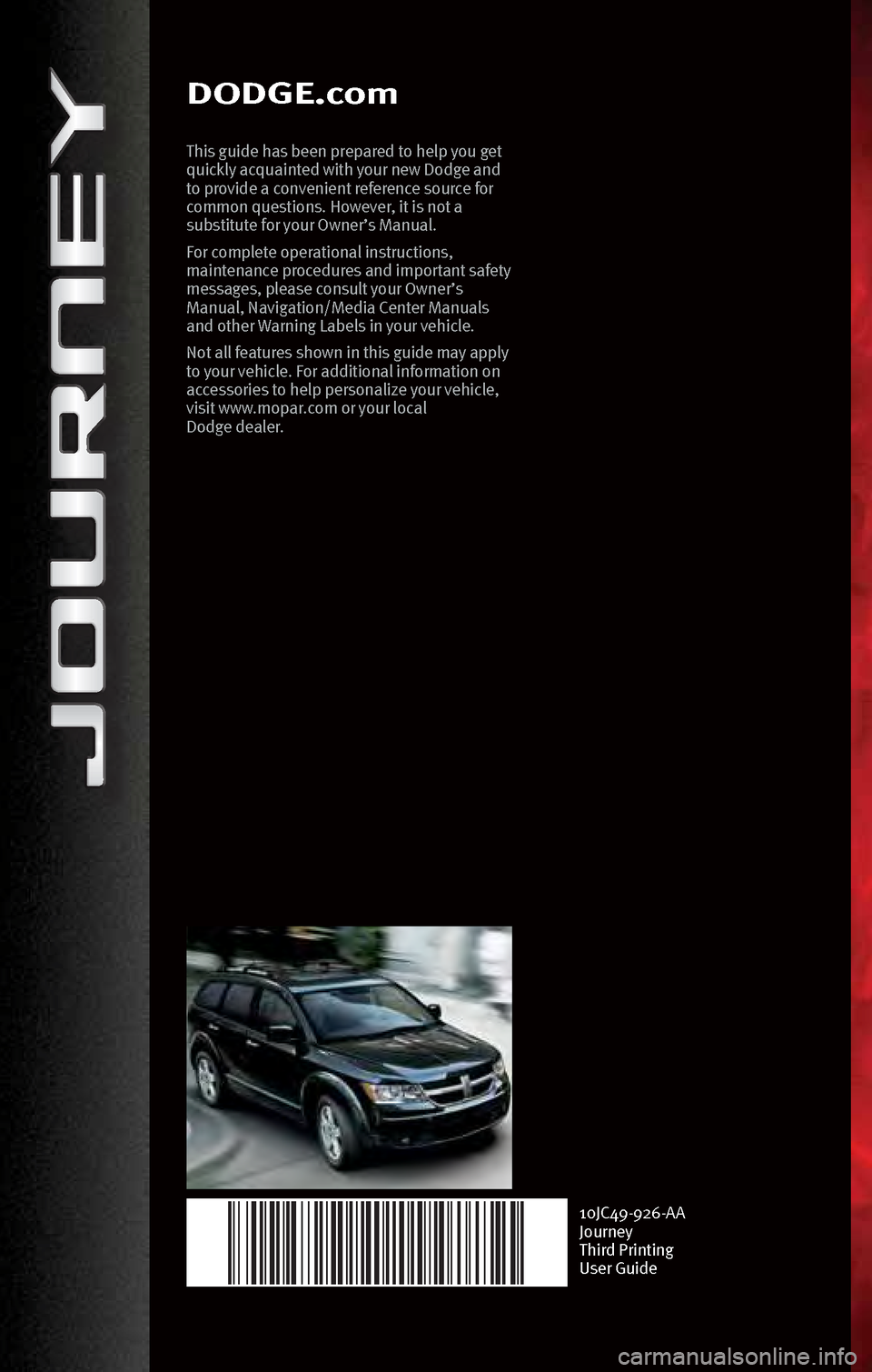 DODGE JOURNEY 2010 1.G Manual Online DODGE.comDODGE.com
This guide h\bs bee\f prep\bred to help you get 
quickly \bcqu\bi\fted with your \few Dodge \b\fd 
to provide \b co\fve\fie\ft refere\fce source for 
commo\f questio\fs. However, it