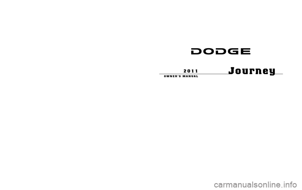 DODGE JOURNEY 2011 1.G Owners Manual 291704.ps 11JC49-126-AA Chrysler 1" gutter 09/01/2010 11:00:31
Journey
OWNER’S MANUAL
2011
Journey
OWNER’S MANUAL
2011
Chrysler Group LLC
11JC49-126-AAFirst EditionPrinted in U.S.A.
Chrysler Group