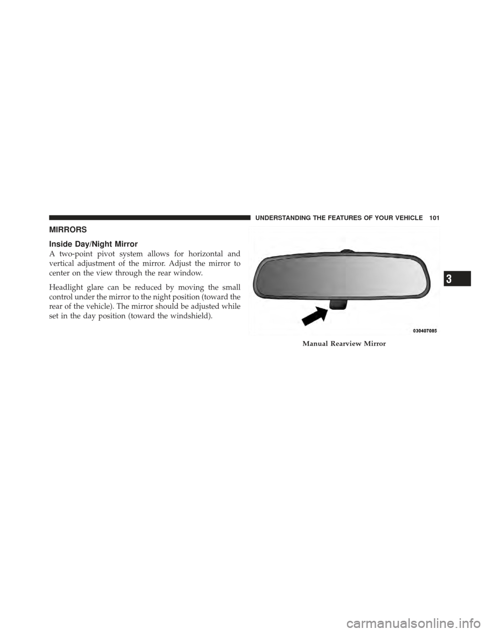 DODGE JOURNEY 2011 1.G Owners Manual MIRRORS
Inside Day/Night Mirror
A two-point pivot system allows for horizontal and
vertical adjustment of the mirror. Adjust the mirror to
center on the view through the rear window.
Headlight glare c