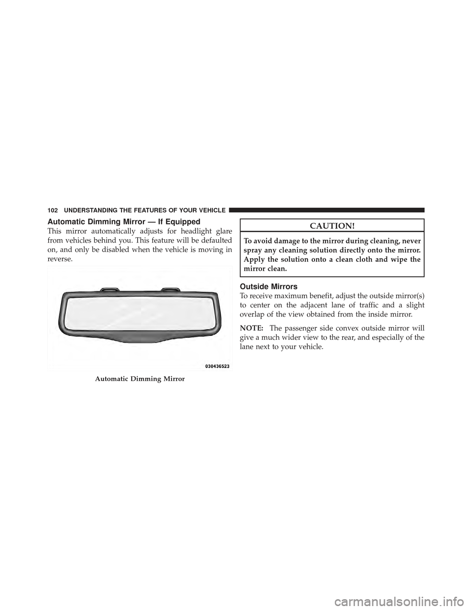 DODGE JOURNEY 2011 1.G Owners Manual Automatic Dimming Mirror — If Equipped
This mirror automatically adjusts for headlight glare
from vehicles behind you. This feature will be defaulted
on, and only be disabled when the vehicle is mov