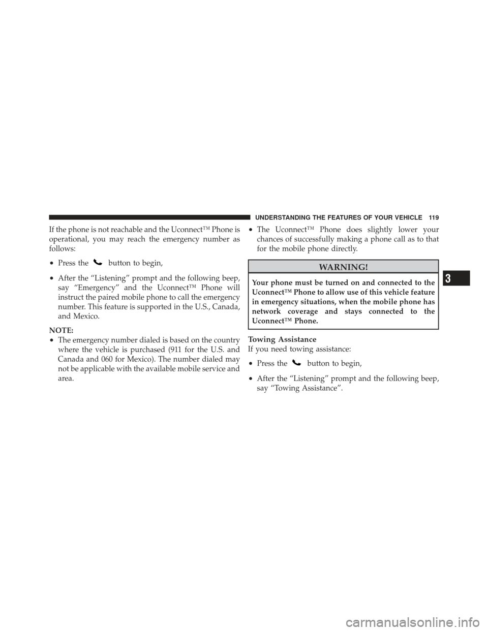 DODGE JOURNEY 2011 1.G Owners Manual If the phone is not reachable and the Uconnect™ Phone is
operational, you may reach the emergency number as
follows:
•Press thebutton to begin,
•After the “Listening” prompt and the followin