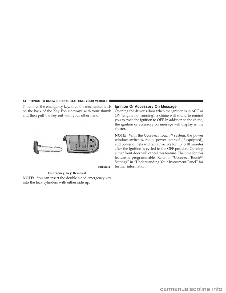 DODGE JOURNEY 2011 1.G Owners Manual To remove the emergency key, slide the mechanical latch
on the back of the Key Fob sideways with your thumb
and then pull the key out with your other hand.
NOTE:You can insert the double-sided emergen