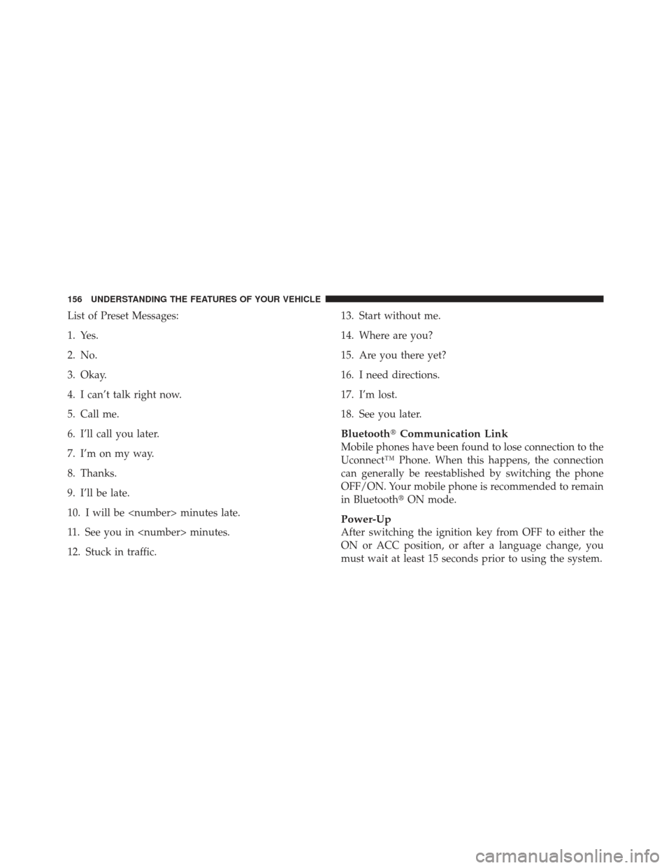 DODGE JOURNEY 2011 1.G Owners Manual List of Preset Messages:
1. Yes.
2. No.
3. Okay.
4. I can’t talk right now.
5. Call me.
6. I’ll call you later.
7. I’m on my way.
8. Thanks.
9. I’ll be late.
10. I will be <number> minutes lat
