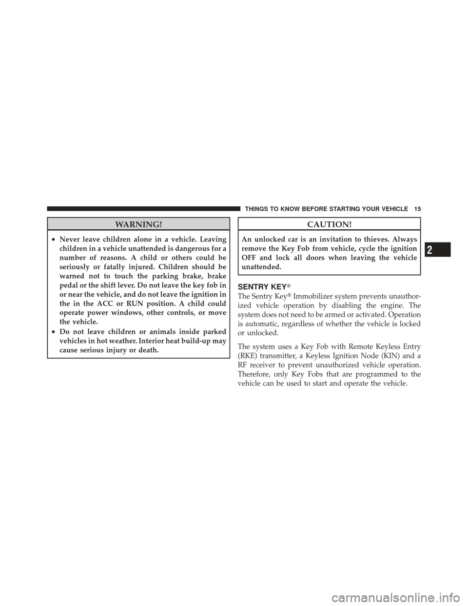 DODGE JOURNEY 2011 1.G Owners Manual WARNING!
•Never leave children alone in a vehicle. Leaving
children in a vehicle unattended is dangerous for a
number of reasons. A child or others could be
seriously or fatally injured. Children sh