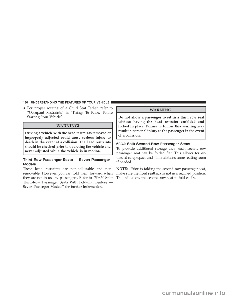 DODGE JOURNEY 2011 1.G Owners Manual •For proper routing of a Child Seat Tether, refer to
“Occupant Restraints” in “Things To Know Before
Starting Your Vehicle”.
WARNING!
Driving a vehicle with the head restraints removed or
im