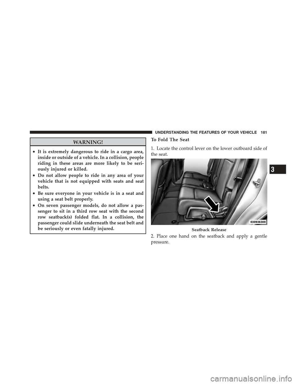 DODGE JOURNEY 2011 1.G Owners Manual WARNING!
•It is extremely dangerous to ride in a cargo area,
inside or outside of a vehicle. In a collision, people
riding in these areas are more likely to be seri-
ously injured or killed.
•Do n