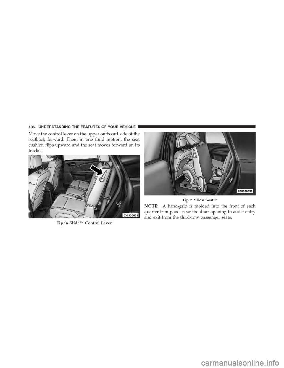 DODGE JOURNEY 2011 1.G Owners Manual Move the control lever on the upper outboard side of the
seatback forward. Then, in one fluid motion, the seat
cushion flips upward and the seat moves forward on its
tracks.NOTE:A hand-grip is molded 