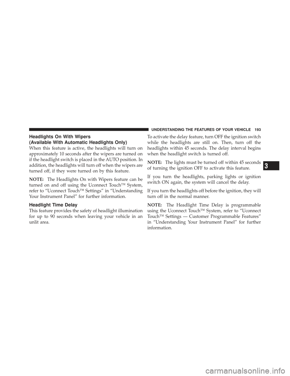 DODGE JOURNEY 2011 1.G Owners Manual Headlights On With Wipers
(Available With Automatic Headlights Only)
When this feature is active, the headlights will turn on
approximately 10 seconds after the wipers are turned on
if the headlight s