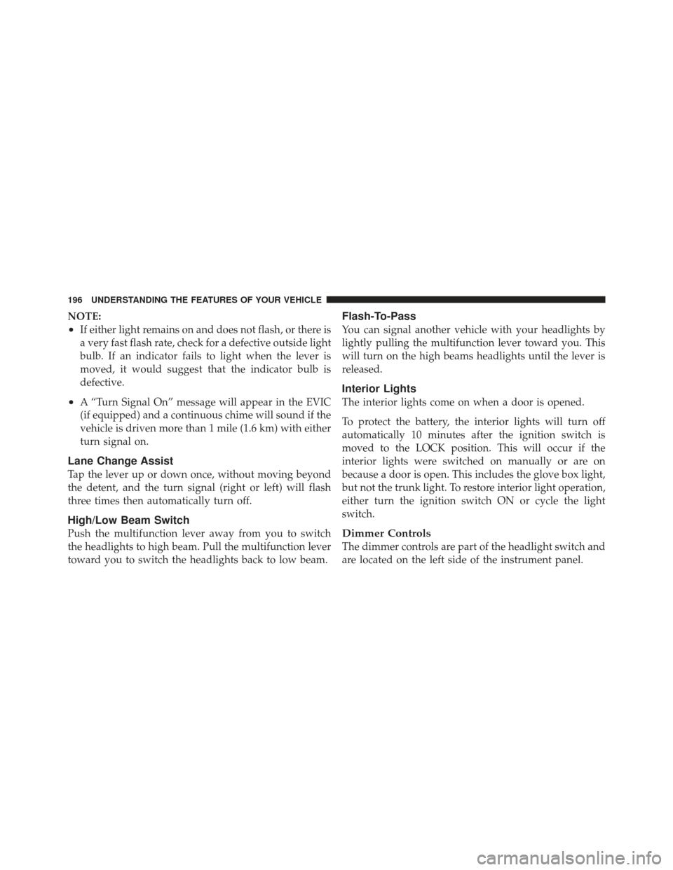 DODGE JOURNEY 2011 1.G Owners Manual NOTE:
•If either light remains on and does not flash, or there is
a very fast flash rate, check for a defective outside light
bulb. If an indicator fails to light when the lever is
moved, it would s