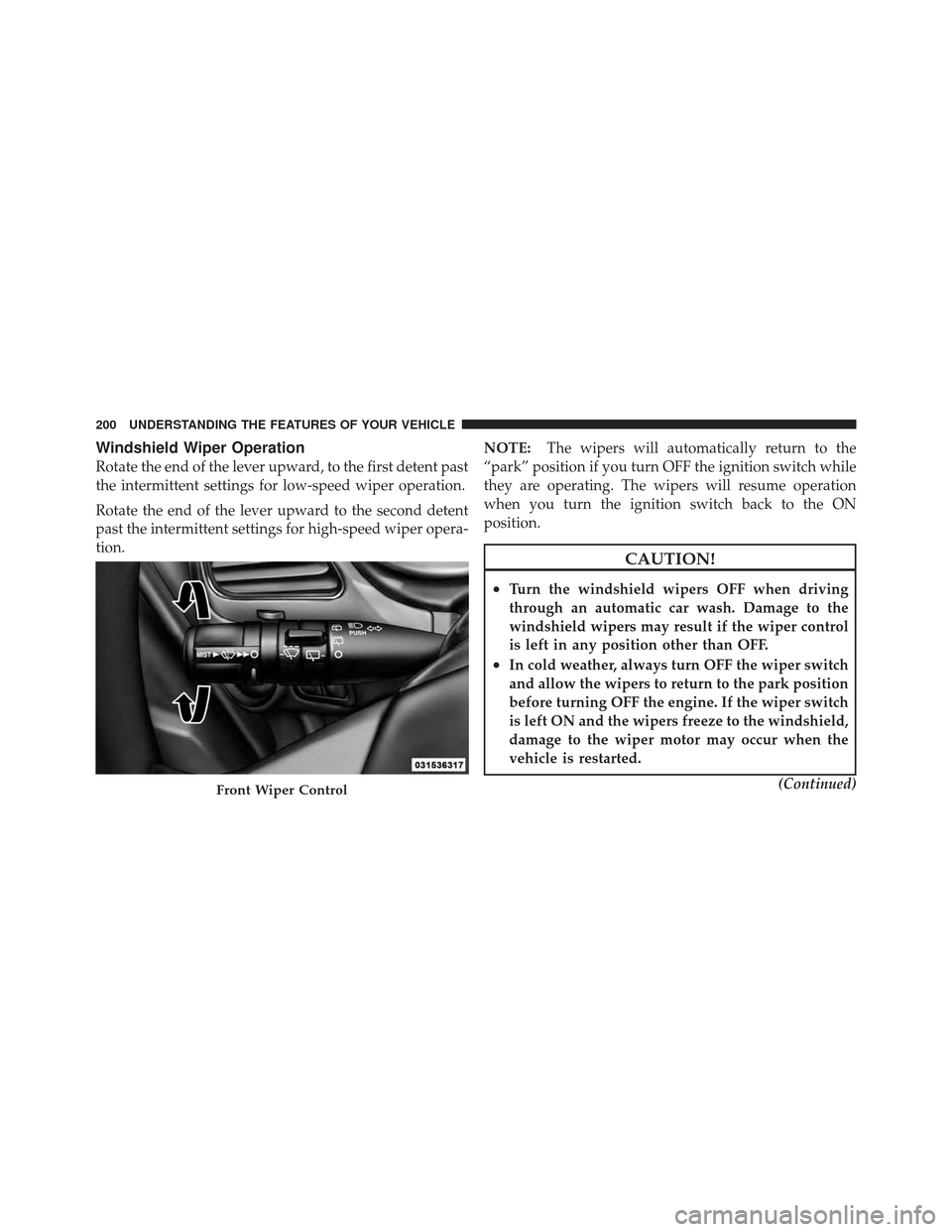 DODGE JOURNEY 2011 1.G Owners Manual Windshield Wiper Operation
Rotate the end of the lever upward, to the first detent past
the intermittent settings for low-speed wiper operation.
Rotate the end of the lever upward to the second detent