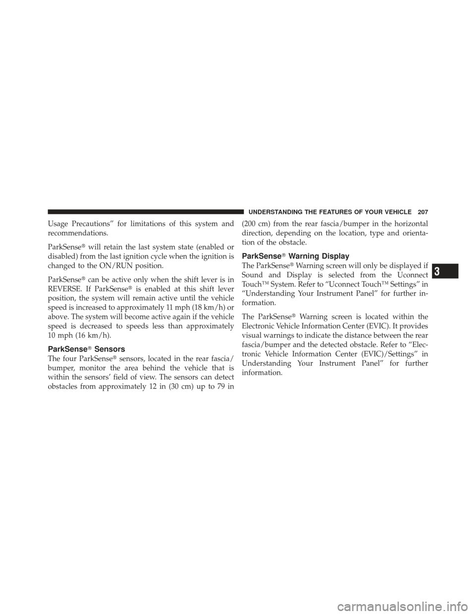 DODGE JOURNEY 2011 1.G Owners Manual Usage Precautions” for limitations of this system and
recommendations.
ParkSensewill retain the last system state (enabled or
disabled) from the last ignition cycle when the ignition is
changed to 