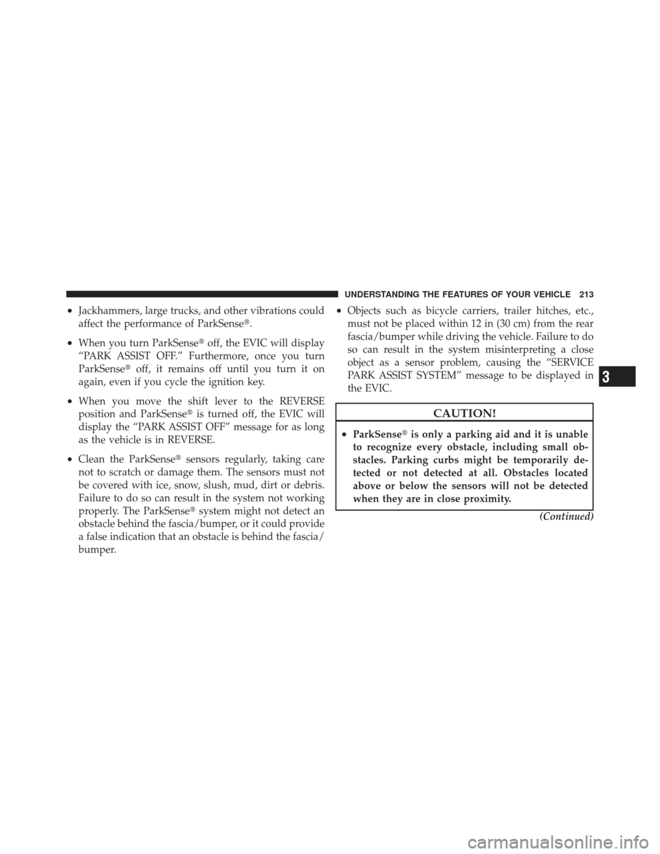 DODGE JOURNEY 2011 1.G Owners Manual •Jackhammers, large trucks, and other vibrations could
affect the performance of ParkSense.
•When you turn ParkSenseoff, the EVIC will display
“PARK ASSIST OFF.” Furthermore, once you turn
P