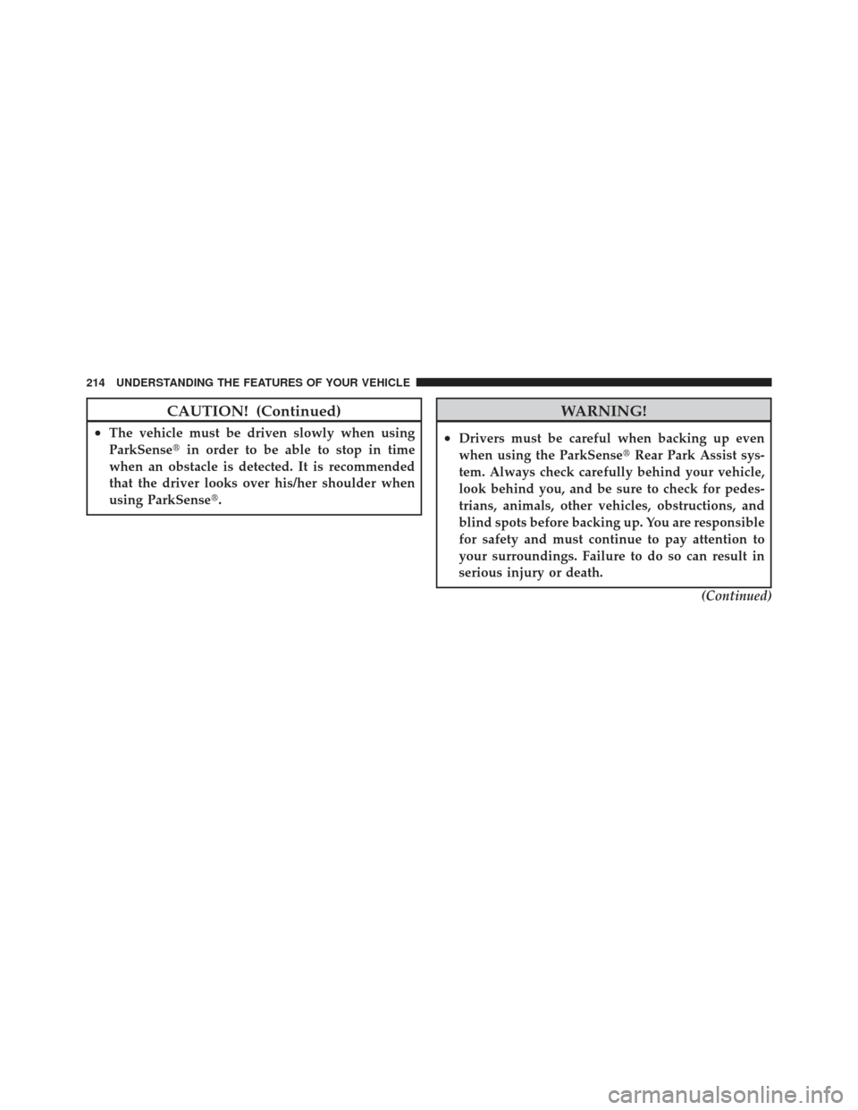 DODGE JOURNEY 2011 1.G User Guide CAUTION! (Continued)
•The vehicle must be driven slowly when using
ParkSensein order to be able to stop in time
when an obstacle is detected. It is recommended
that the driver looks over his/her sh