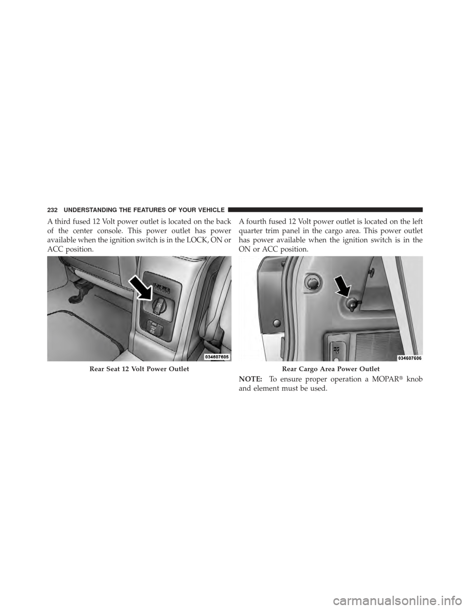 DODGE JOURNEY 2011 1.G Owners Manual A third fused 12 Volt power outlet is located on the back
of the center console. This power outlet has power
available when the ignition switch is in the LOCK, ON or
ACC position.A fourth fused 12 Vol DODGE JOURNEY 2011 1.G Owners Manual A third fused 12 Volt power outlet is located on the back
of the center console. This power outlet has power
available when the ignition switch is in the LOCK, ON or
ACC position.A fourth fused 12 Vol
