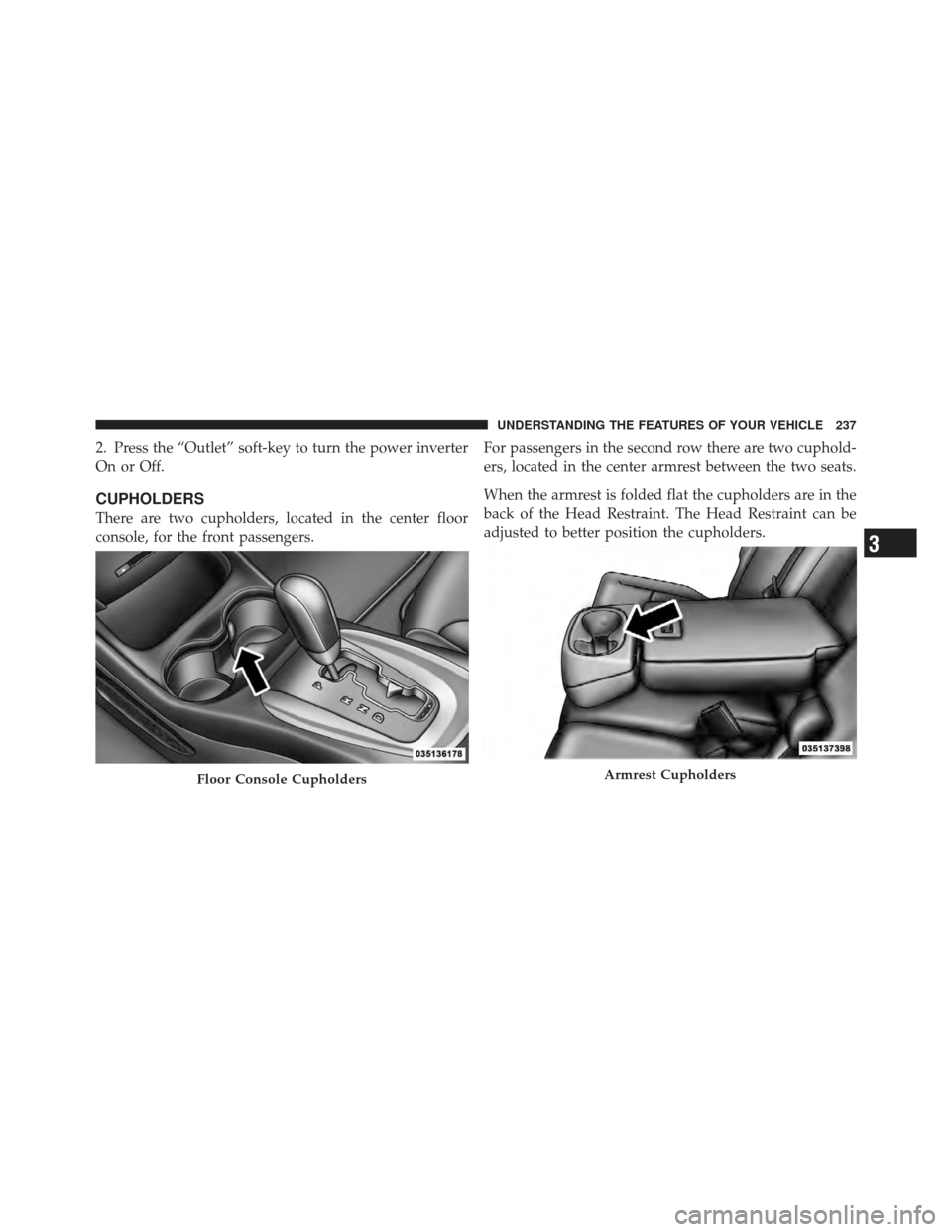 DODGE JOURNEY 2011 1.G Owners Manual 2. Press the “Outlet” soft-key to turn the power inverter
On or Off.
CUPHOLDERS
There are two cupholders, located in the center floor
console, for the front passengers.For passengers in the second