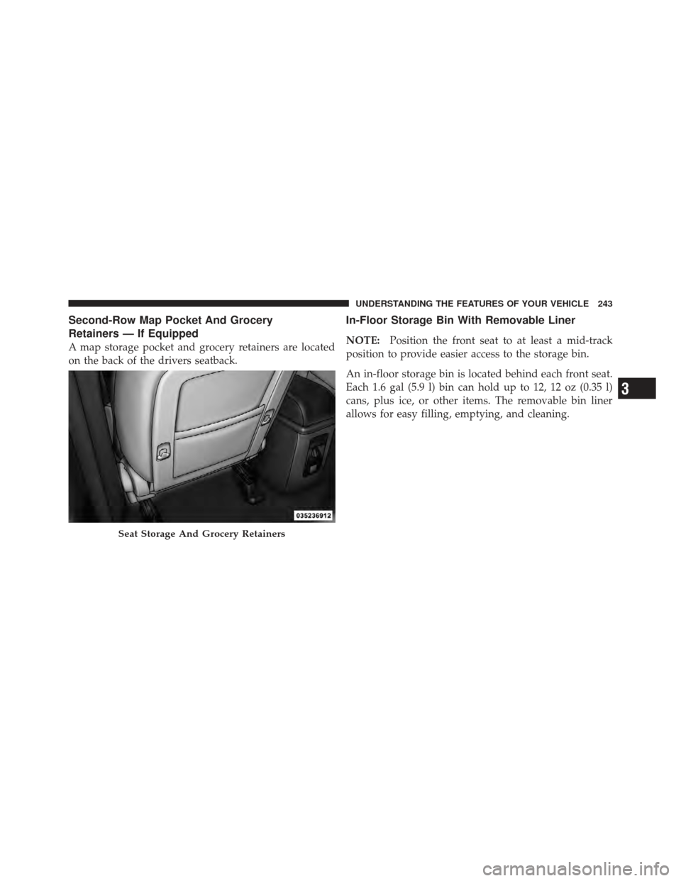 DODGE JOURNEY 2011 1.G Owners Manual Second-Row Map Pocket And Grocery
Retainers — If Equipped
A map storage pocket and grocery retainers are located
on the back of the drivers seatback.
In-Floor Storage Bin With Removable Liner
NOTE:P