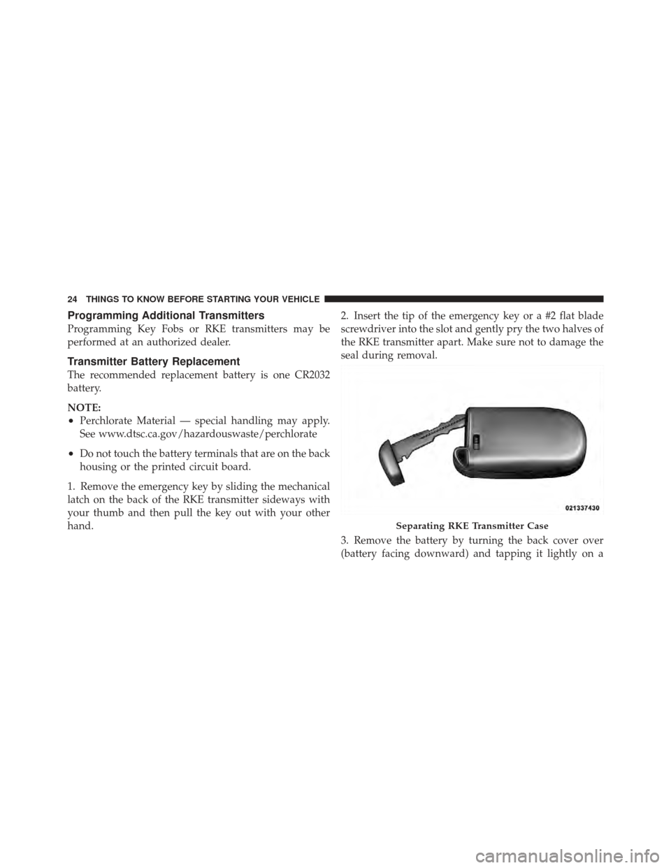 DODGE JOURNEY 2011 1.G Owners Manual Programming Additional Transmitters
Programming Key Fobs or RKE transmitters may be
performed at an authorized dealer.
Transmitter Battery Replacement
The recommended replacement battery is one CR2032