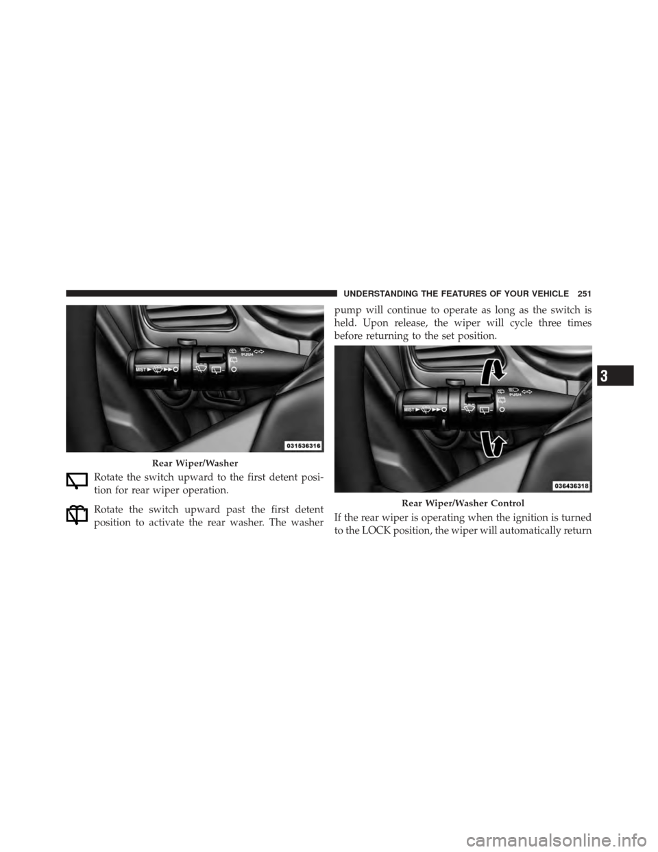 DODGE JOURNEY 2011 1.G Owners Manual Rotate the switch upward to the first detent posi-
tion for rear wiper operation.
Rotate the switch upward past the first detent
position to activate the rear washer. The washerpump will continue to o