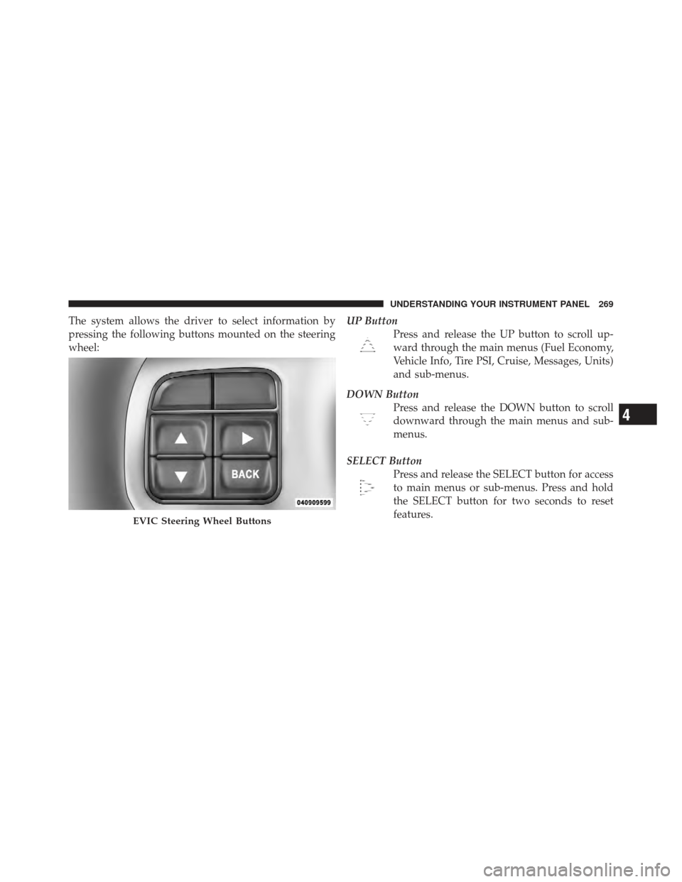 DODGE JOURNEY 2011 1.G Owners Manual The system allows the driver to select information by
pressing the following buttons mounted on the steering
wheel:UP Button
Press and release the UP button to scroll up-
ward through the main menus ( DODGE JOURNEY 2011 1.G Owners Manual The system allows the driver to select information by
pressing the following buttons mounted on the steering
wheel:UP Button
Press and release the UP button to scroll up-
ward through the main menus (