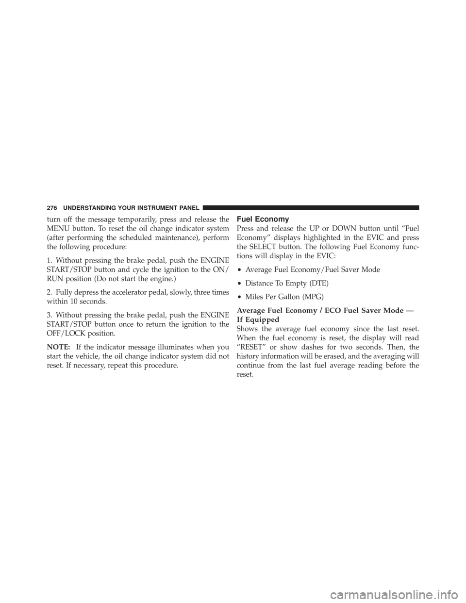 DODGE JOURNEY 2011 1.G Owners Manual turn off the message temporarily, press and release the
MENU button. To reset the oil change indicator system
(after performing the scheduled maintenance), perform
the following procedure:
1. Without 