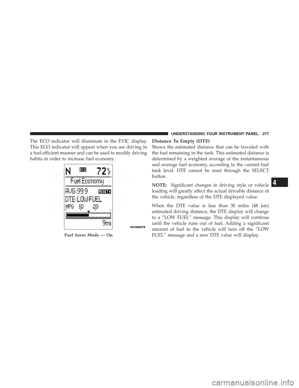 DODGE JOURNEY 2011 1.G Owners Manual The ECO indicator will illuminate in the EVIC display.
This ECO indicator will appear when you are driving in
a fuel efficient manner and can be used to modify driving
habits in order to increase fuel