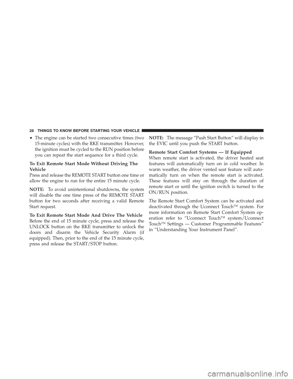 DODGE JOURNEY 2011 1.G Owners Manual •The engine can be started two consecutive times (two
15-minute cycles) with the RKE transmitter. However,
the ignition must be cycled to the RUN position before
you can repeat the start sequence fo