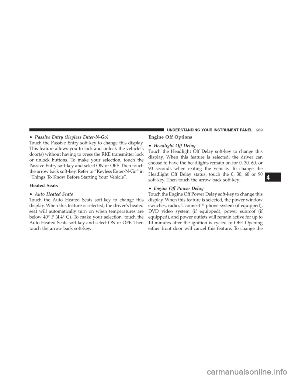 DODGE JOURNEY 2011 1.G Owners Guide •Passive Entry (Keyless Enter-N-Go)
Touch the Passive Entry soft-key to change this display.
This feature allows you to lock and unlock the vehicle’s
door(s) without having to press the RKE transm