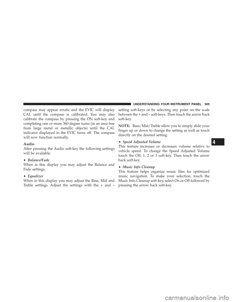 DODGE JOURNEY 2011 1.G Owners Manual compass may appear erratic and the EVIC will display
CAL until the compass is calibrated. You may also
calibrate the compass by pressing the ON soft-key and
completing one or more 360-degree turns (in